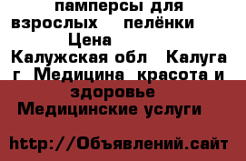 памперсы для взрослых №4,пелёнки 90*60 › Цена ­ 350-300 - Калужская обл., Калуга г. Медицина, красота и здоровье » Медицинские услуги   